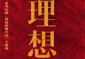 理想照耀中国主题曲《理想》歌词是什么 《理想》完整版歌词在线听歌